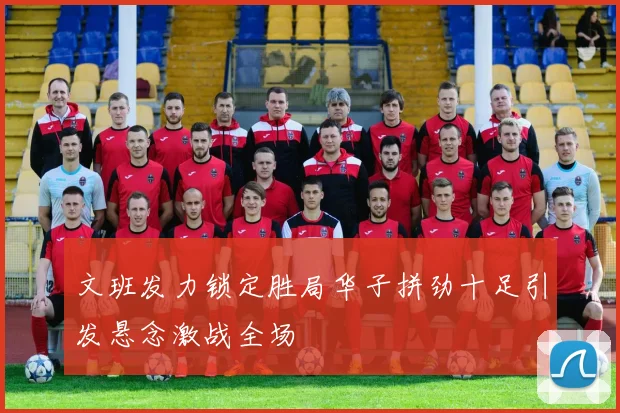 文班发力锁定胜局华子拼劲十足引发悬念激战全场