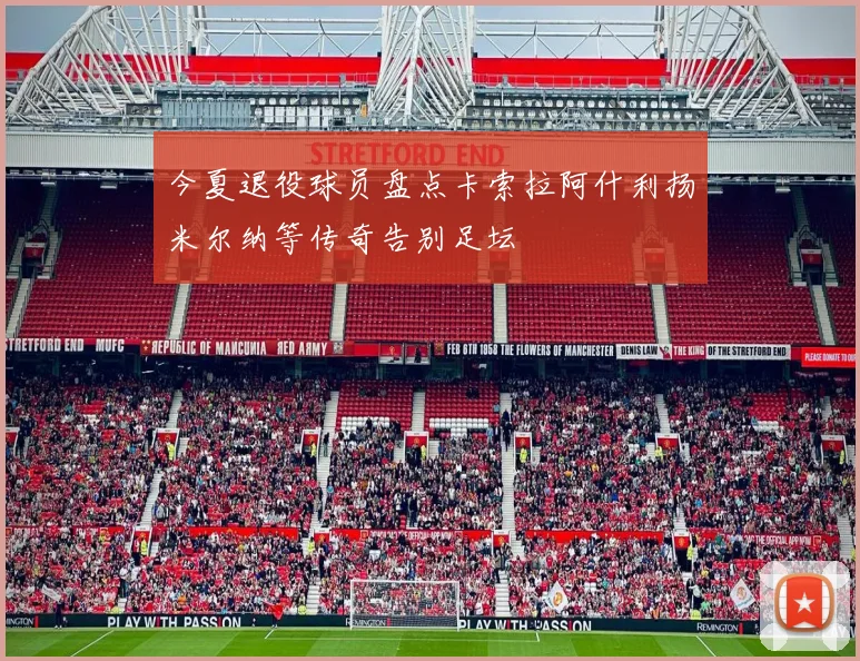 今夏退役球员盘点卡索拉阿什利扬米尔纳等传奇告别足坛
