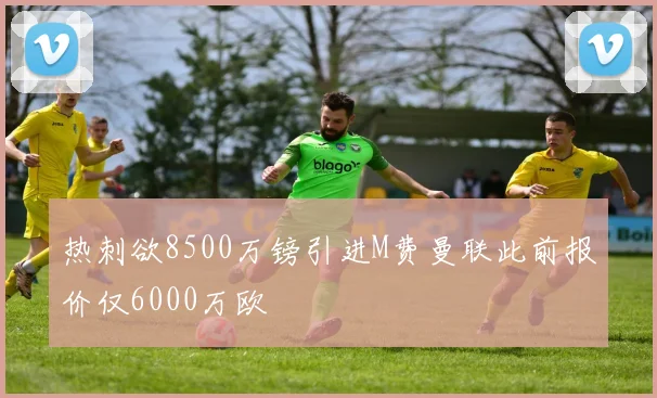 热刺欲8500万镑引进M费曼联此前报价仅6000万欧