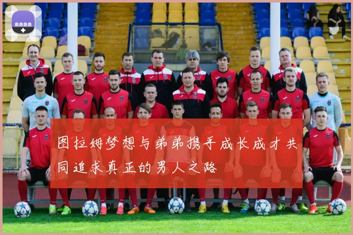 图拉姆梦想与弟弟携手成长成才共同追求真正的男人之路