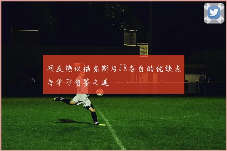 网友热议福克斯与JR各自的优缺点与学习借鉴之道