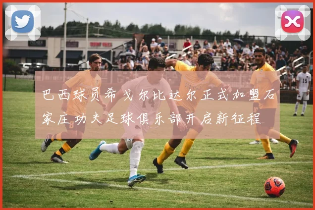 巴西球员希戈尔比达尔正式加盟石家庄功夫足球俱乐部开启新征程