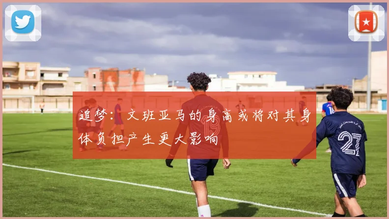 追梦：文班亚马的身高或将对其身体负担产生更大影响