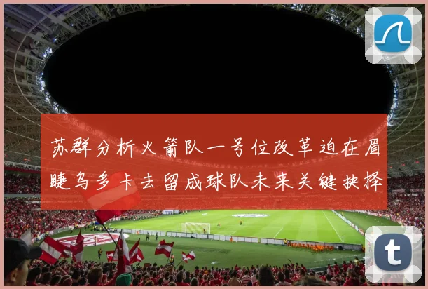 苏群分析火箭队一号位改革迫在眉睫乌多卡去留成球队未来关键抉择