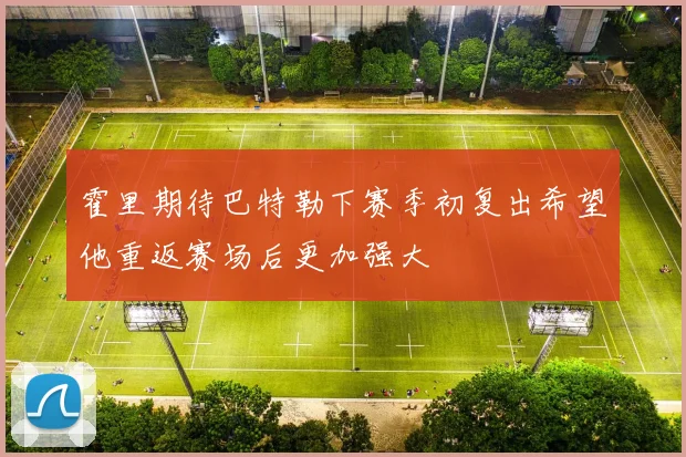 霍里期待巴特勒下赛季初复出希望他重返赛场后更加强大