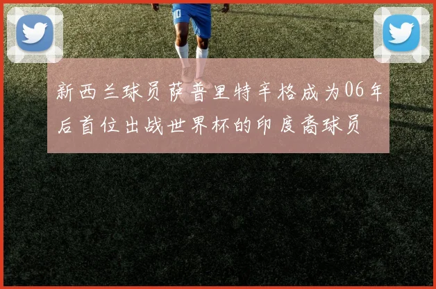 新西兰球员萨普里特辛格成为06年后首位出战世界杯的印度裔球员