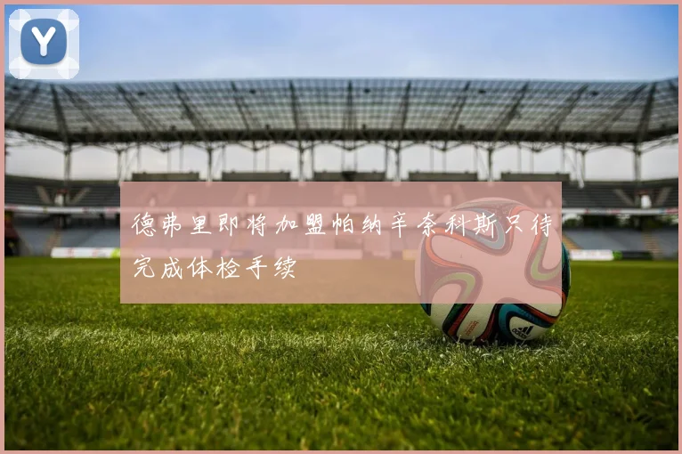 德弗里即将加盟帕纳辛奈科斯只待完成体检手续