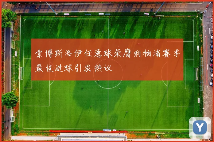 索博斯洛伊任意球荣膺利物浦赛季最佳进球引发热议