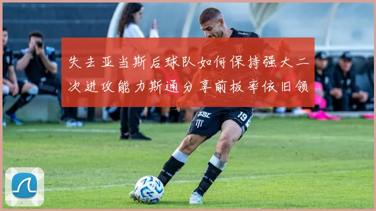 失去亚当斯后球队如何保持强大二次进攻能力斯通分享前板率依旧领先的秘诀