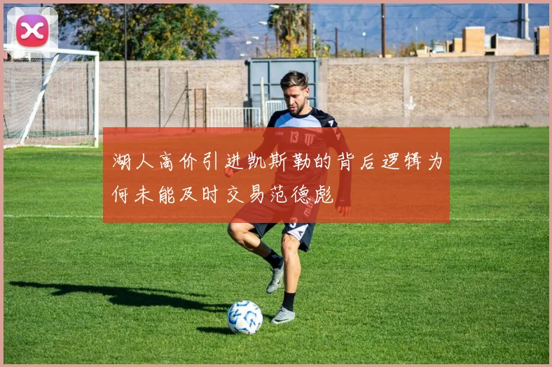 湖人高价引进凯斯勒的背后逻辑为何未能及时交易范德彪